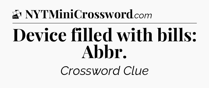 Device filled with bills: Abbr - Daily Themed Classic Crossword