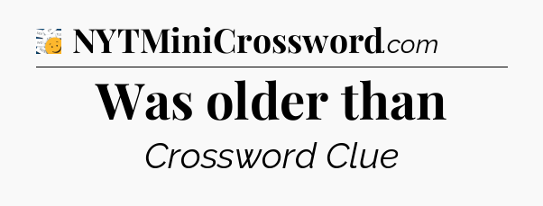 Was older than - 7 Little Words