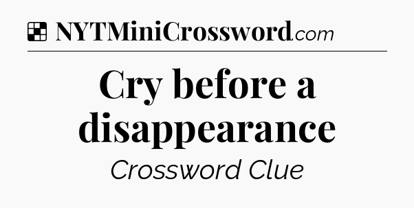 Solution: Cry before a disappearance - NYT Crossword