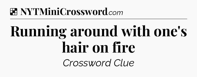 Solution: Running around with one's hair on fire - NYT Crossword