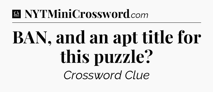 BAN, and an apt title for this puzzle - LA Times Crossword