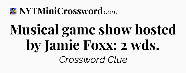 Musical game show hosted by Jamie Foxx: 2 wds Crossword Clue