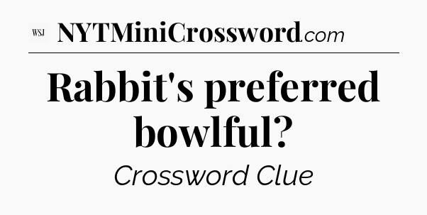 Rabbit's preferred bowlful - WSJ Crossword
