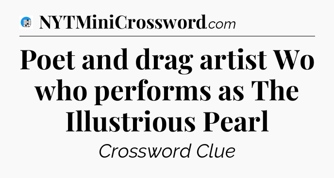 Poet and drag artist Wo who performs as The Illustrious Pearl Crossword Clue