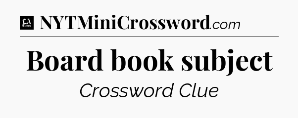Board book subject - LA Times Crossword
