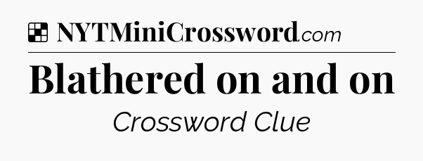 Solution: Blathered on and on - NYT Crossword