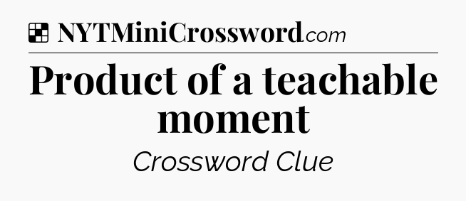 Solution: Product of a teachable moment - NYT Crossword