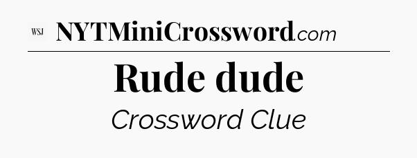 Rude dude - WSJ Crossword