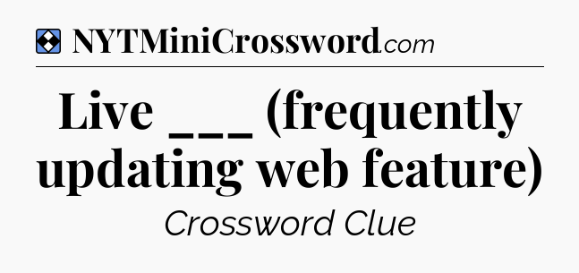 Solution: Live ___ (frequently updating web feature) - NYT Mini Crossword