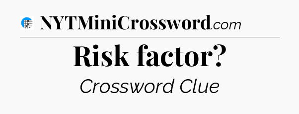 Risk factor Crossword Clue