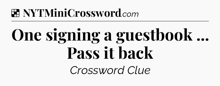 Solution: One signing a guestbook ... Pass it back - NYT Crossword