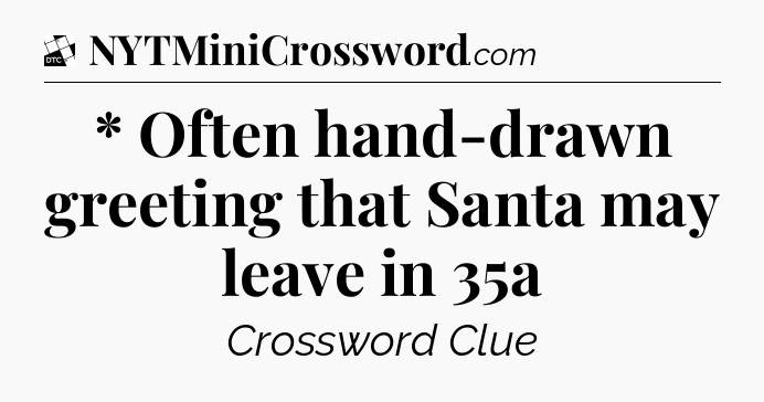* Often hand-drawn greeting that Santa may leave in 35a - Daily Themed Classic Crossword