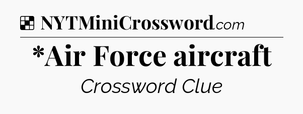 Solution: *Air Force aircraft - NYT Crossword