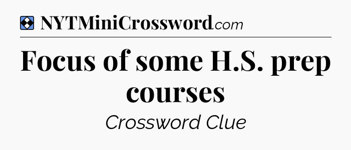 Solution: Focus of some H.S. prep courses - NYT Mini Crossword