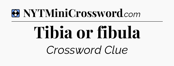 Solution: Tibia or fibula - NYT Mini Crossword