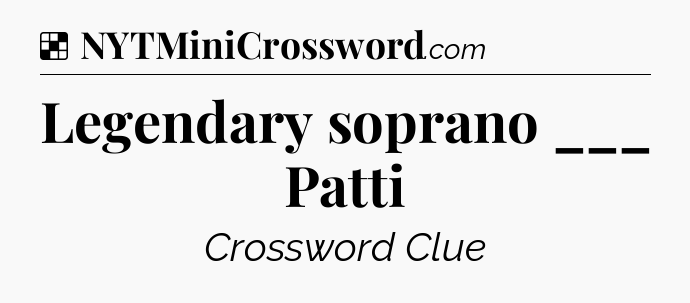 Solution: Legendary soprano ___ Patti - NYT Crossword