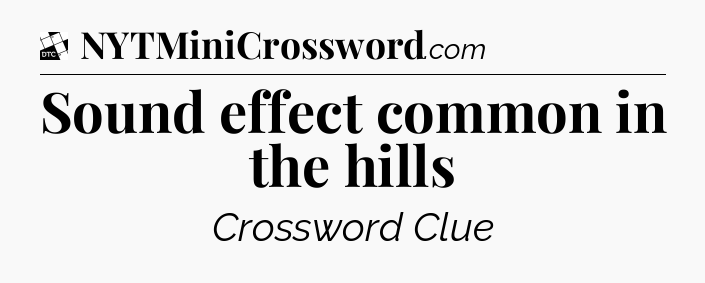 Sound effect common in the hills - Daily Themed Mini Crossword
