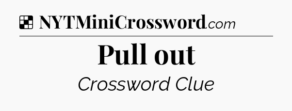 Solution: Pull out - NYT Crossword