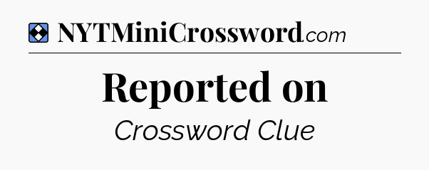 Solution: Reported on - NYT Mini Crossword