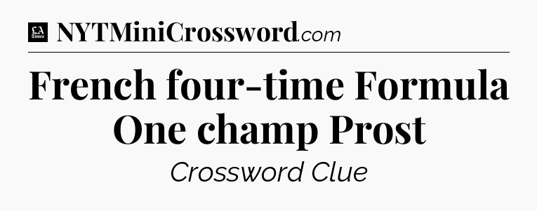 French four-time Formula One champ Prost - LA Times Crossword