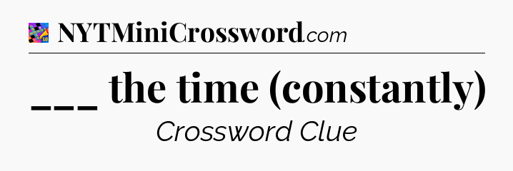 ___ the time (constantly) Crossword Clue