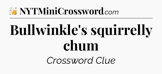 Bullwinkle's squirrelly chum - 7 Little Words