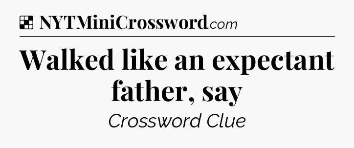 Solution: Walked like an expectant father, say - NYT Crossword