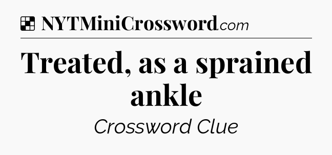 Solution: Treated, as a sprained ankle - NYT Crossword