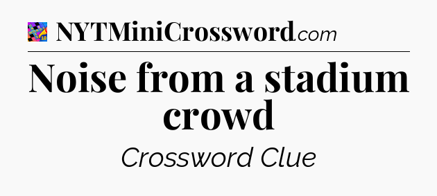 Noise from a stadium crowd Crossword Clue