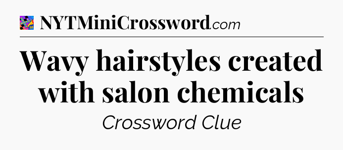 Wavy hairstyles created with salon chemicals Crossword Clue
