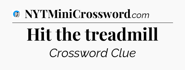 Hit the treadmill Crossword Clue