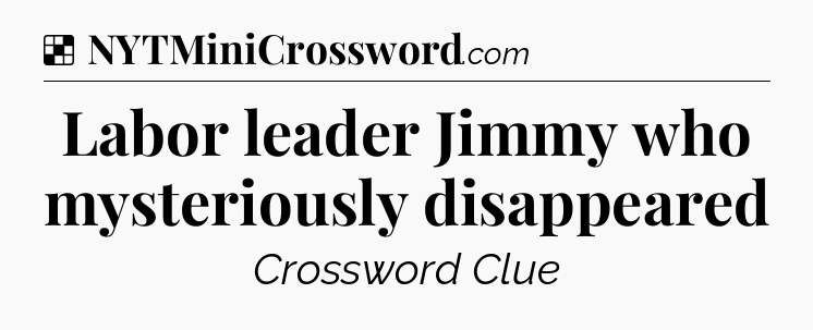 Solution: Labor leader Jimmy who mysteriously disappeared - NYT Crossword