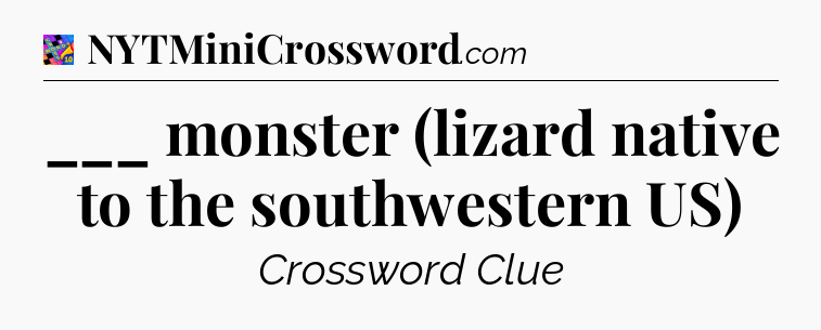 ___ monster (lizard native to the southwestern US) Crossword Clue