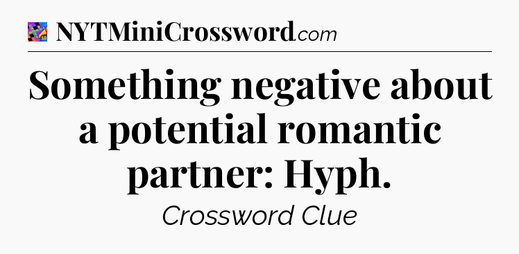 Something negative about a potential romantic partner: Hyph Crossword Clue