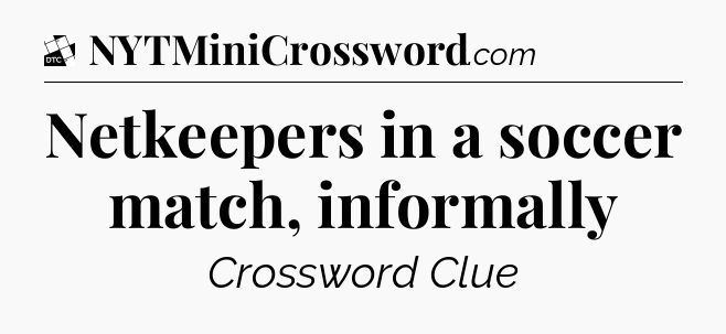 Netkeepers in a soccer match, informally - Daily Themed Classic Crossword