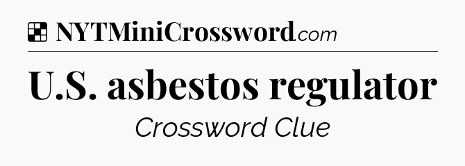 Solution: U.S. asbestos regulator - NYT Crossword