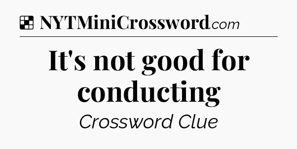 Solution: It's not good for conducting - NYT Crossword