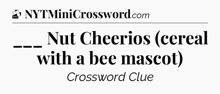 ___ Nut Cheerios (cereal with a bee mascot) - Daily Themed Classic Crossword