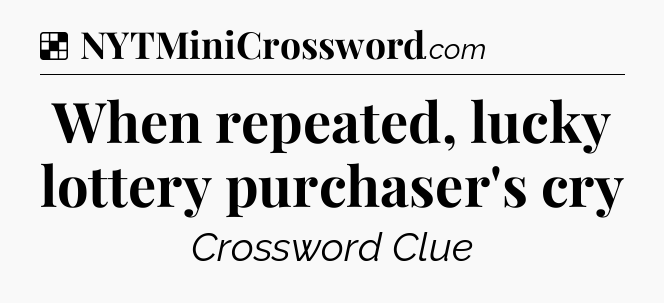 Solution: When repeated, lucky lottery purchaser's cry - NYT Crossword