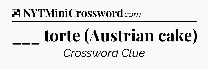 Solution: ___ torte (Austrian cake) - NYT Crossword