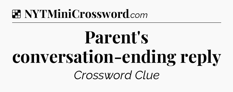 Solution: Parent's conversation-ending reply - NYT Crossword