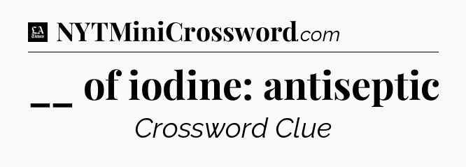 __ of iodine: antiseptic - LA Times Crossword