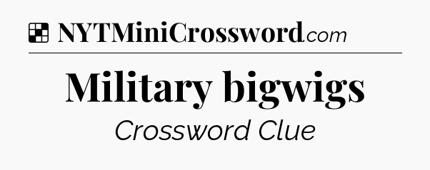 Solution: Military bigwigs - NYT Crossword