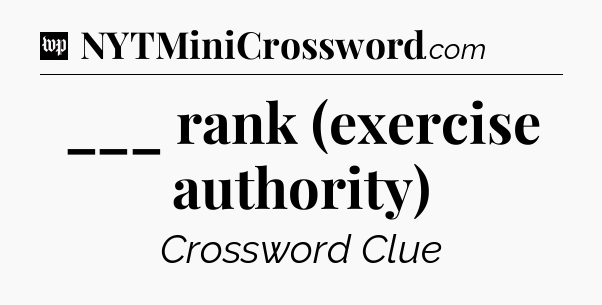___ rank (exercise authority) Crossword Clue