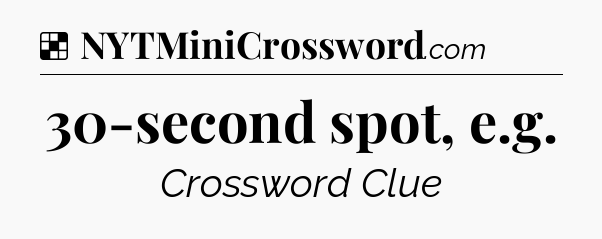 Solution: 30-second spot, e.g - NYT Crossword