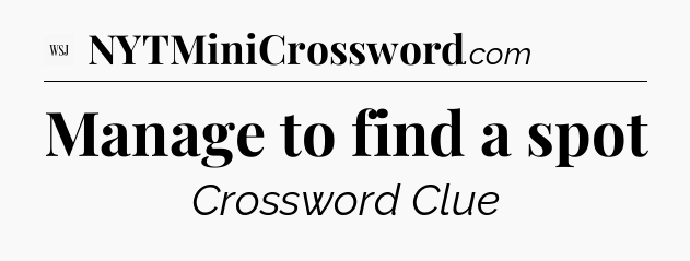 Manage to find a spot - WSJ Crossword