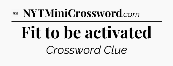 Fit to be activated - WSJ Crossword