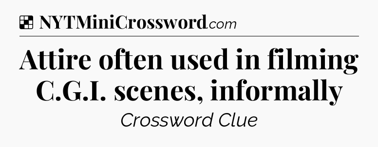 Solution: Attire often used in filming C.G.I. scenes, informally - NYT Crossword