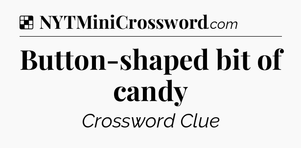 Solution: Button-shaped bit of candy  - NYT Crossword