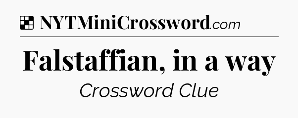 Solution: Falstaffian, in a way - NYT Crossword